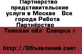 Партнерство, представительские услуги в Москве - Все города Работа » Партнёрство   . Томская обл.,Северск г.